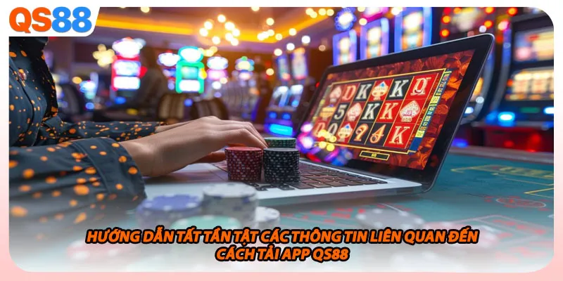 Hướng dẫn tất tần tật các thông tin liên quan đến cách tải app QS88