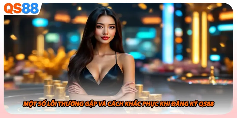 Một số lỗi thường gặp và cách khắc phục khi đăng ký QS88